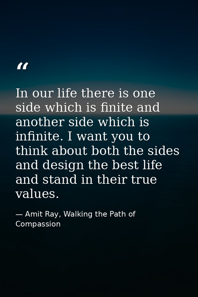 In our life there is one side which is finite and another side which is infinite. I want you to think about both the sid — Amit Ray, Walking the Path of Compassion