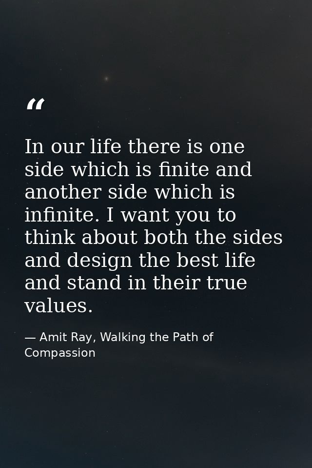 In our life there is one side which is finite and another side which is infinite. I want you to think about both the sid — Amit Ray, Walking the Path of Compassion