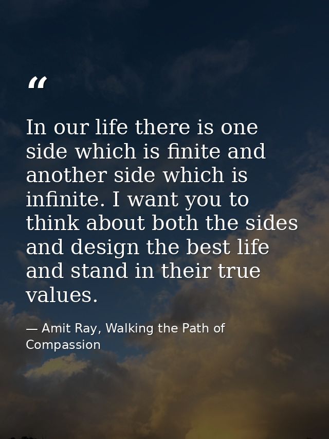 In our life there is one side which is finite and another side which is infinite. I want you to think about both the sid — Amit Ray, Walking the Path of Compassion