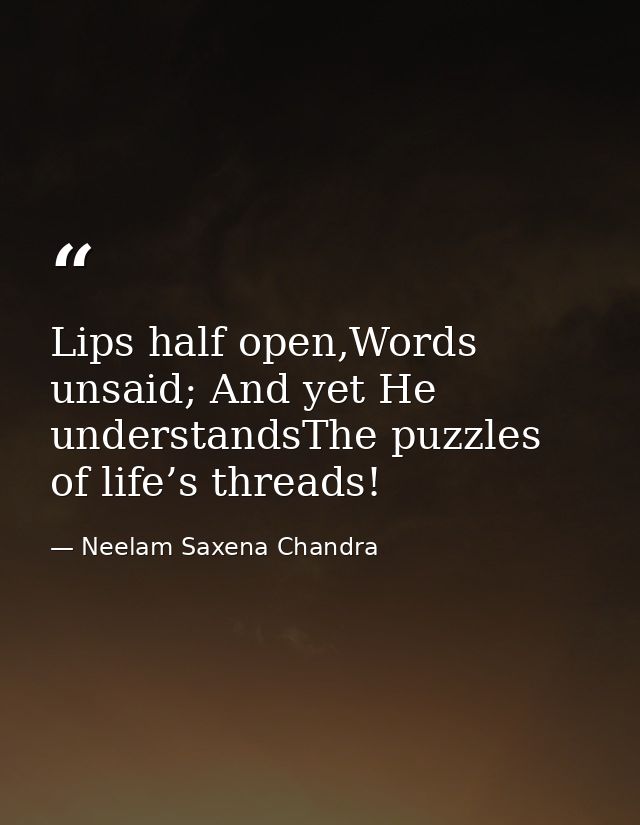 Lips half open,Words unsaid; And yet He understandsThe puzzles of life’s threads! — Neelam Saxena Chandra