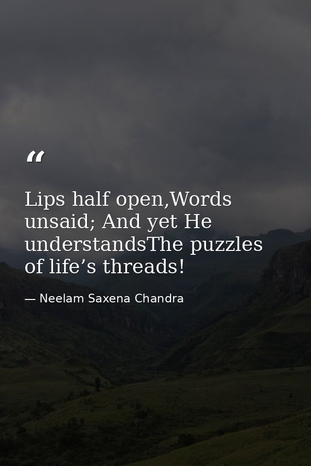 Lips half open,Words unsaid; And yet He understandsThe puzzles of life’s threads! — Neelam Saxena Chandra