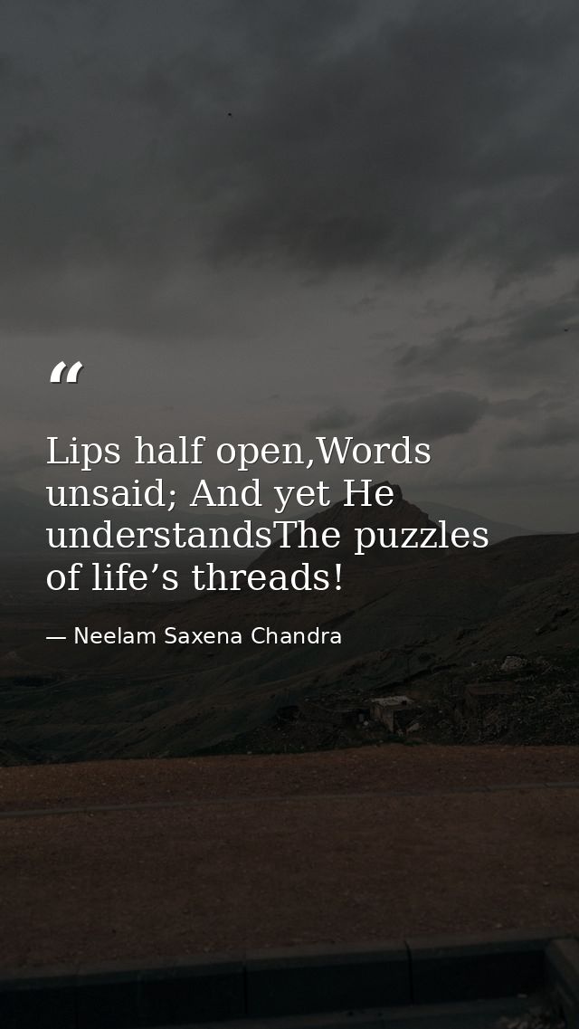 Lips half open,Words unsaid; And yet He understandsThe puzzles of life’s threads! — Neelam Saxena Chandra
