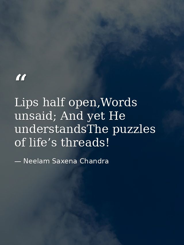 Lips half open,Words unsaid; And yet He understandsThe puzzles of life’s threads! — Neelam Saxena Chandra