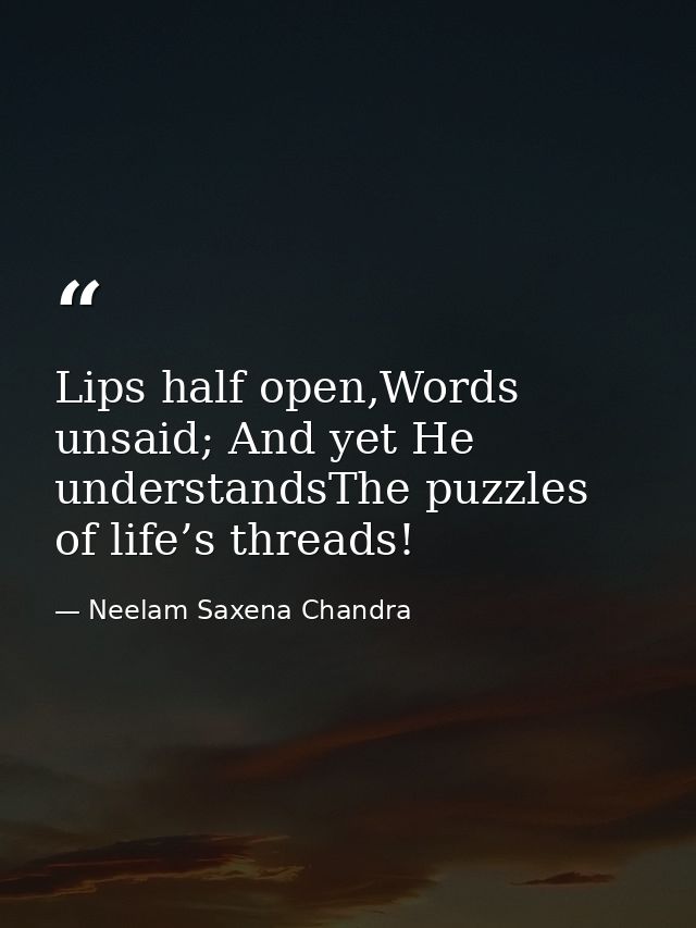 Lips half open,Words unsaid; And yet He understandsThe puzzles of life’s threads! — Neelam Saxena Chandra