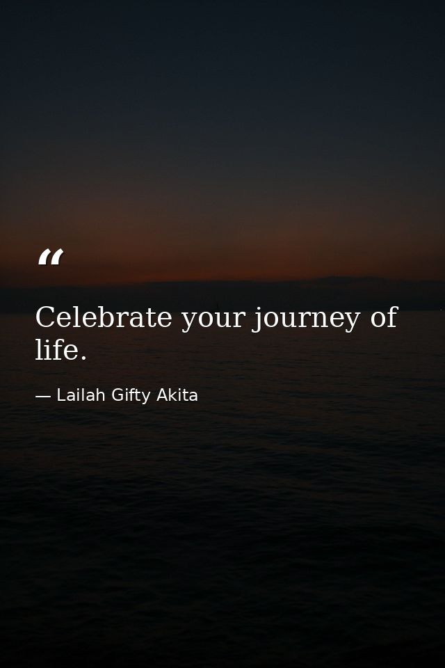 Celebrate your journey of life. — Lailah Gifty Akita