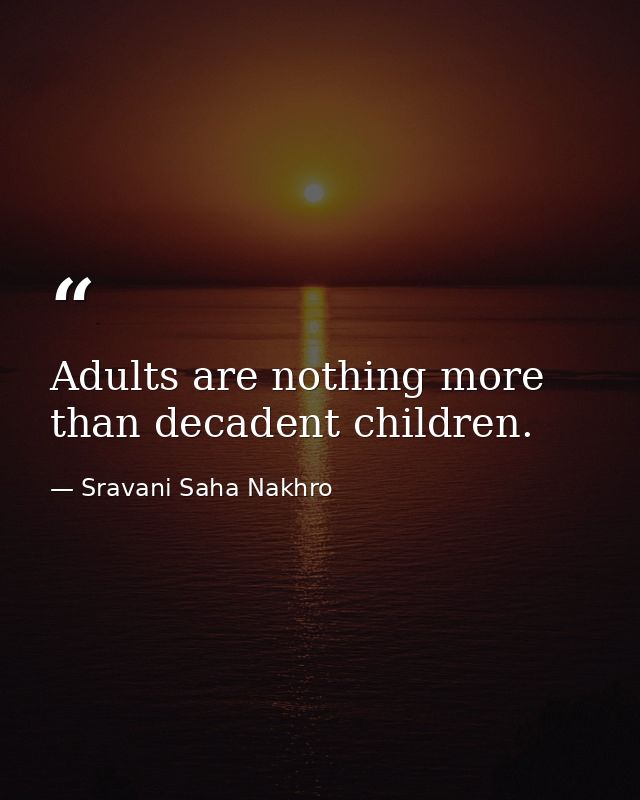 Adults are nothing more than decadent children. — Sravani Saha Nakhro