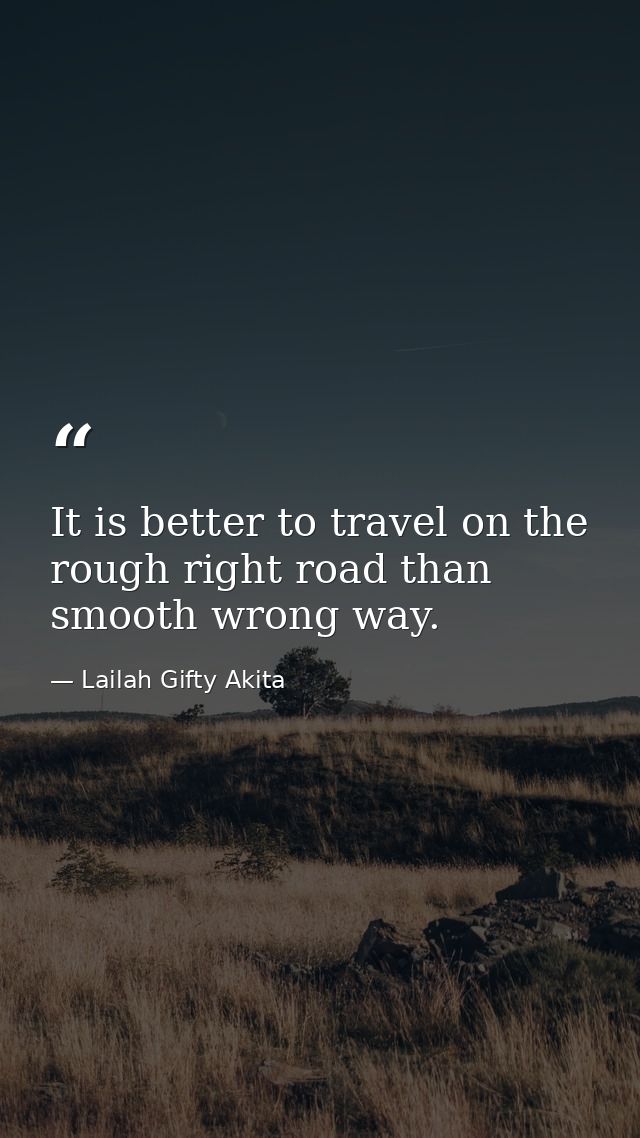 It is better to travel on the rough right road than smooth wrong way. — Lailah Gifty Akita