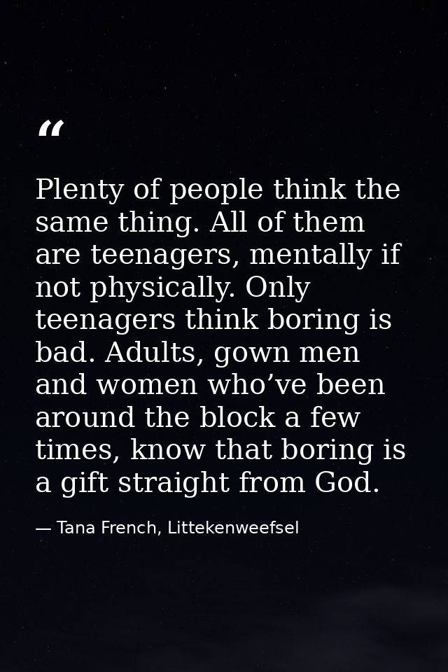 Plenty of people think the same thing. All of them are teenagers, mentally if not physically. Only teenagers think borin — Tana French, Littekenweefsel