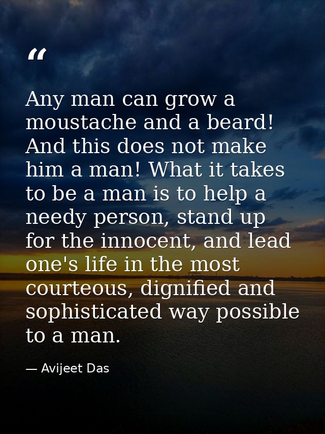 Any man can grow a moustache and a beard! And this does not make him a man! What it takes to be a man is to help a needy — Avijeet Das