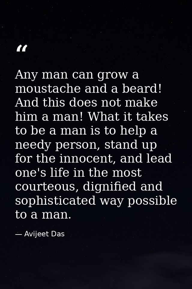 Any man can grow a moustache and a beard! And this does not make him a man! What it takes to be a man is to help a needy — Avijeet Das