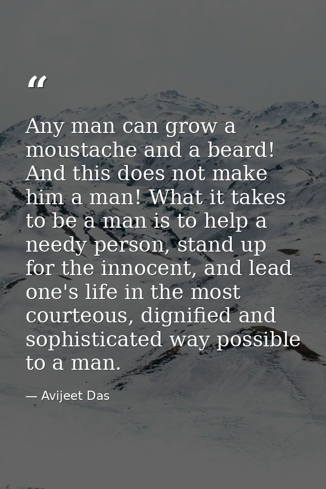 Any man can grow a moustache and a beard! And this does not make him a man! What it takes to be a man is to help a needy — Avijeet Das