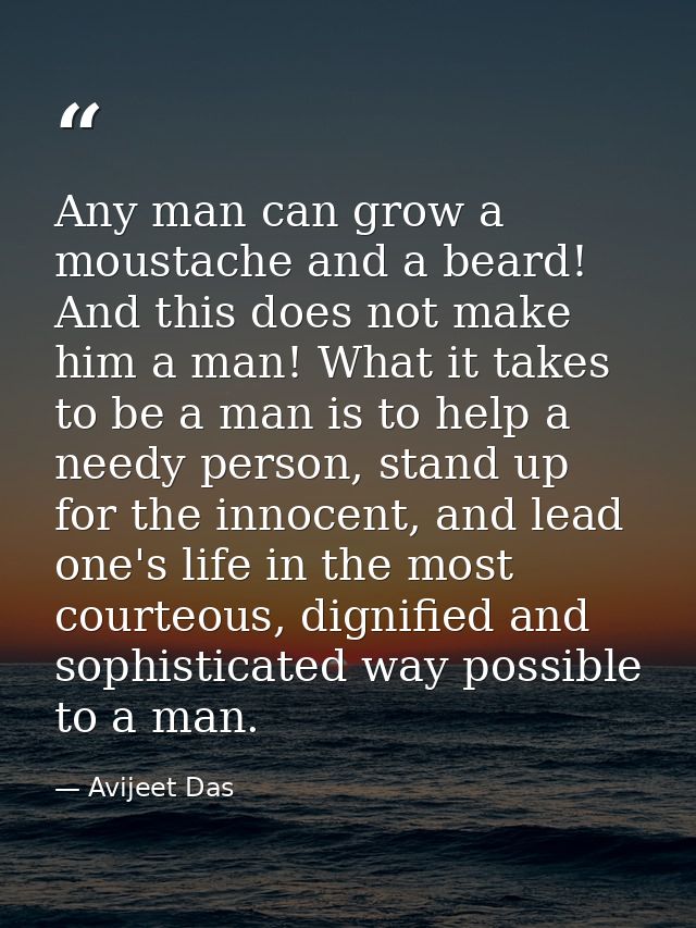 Any man can grow a moustache and a beard! And this does not make him a man! What it takes to be a man is to help a needy — Avijeet Das