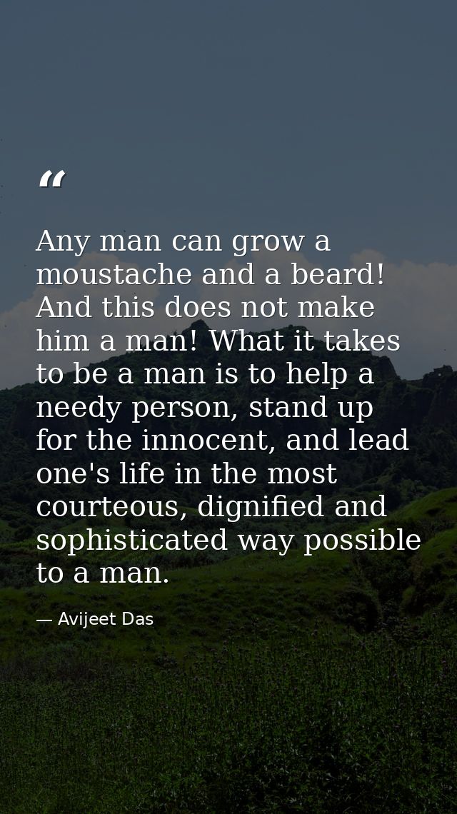 Any man can grow a moustache and a beard! And this does not make him a man! What it takes to be a man is to help a needy — Avijeet Das