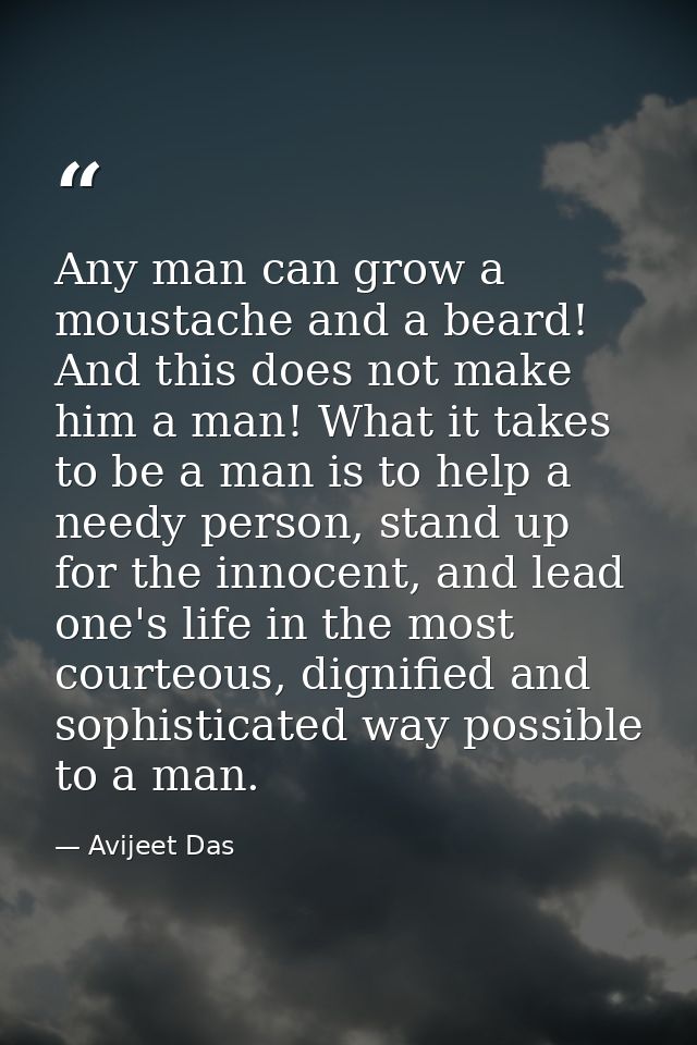 Any man can grow a moustache and a beard! And this does not make him a man! What it takes to be a man is to help a needy — Avijeet Das