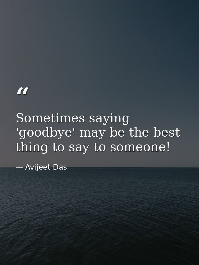 Sometimes saying 'goodbye' may be the best thing to say to someone! — Avijeet Das