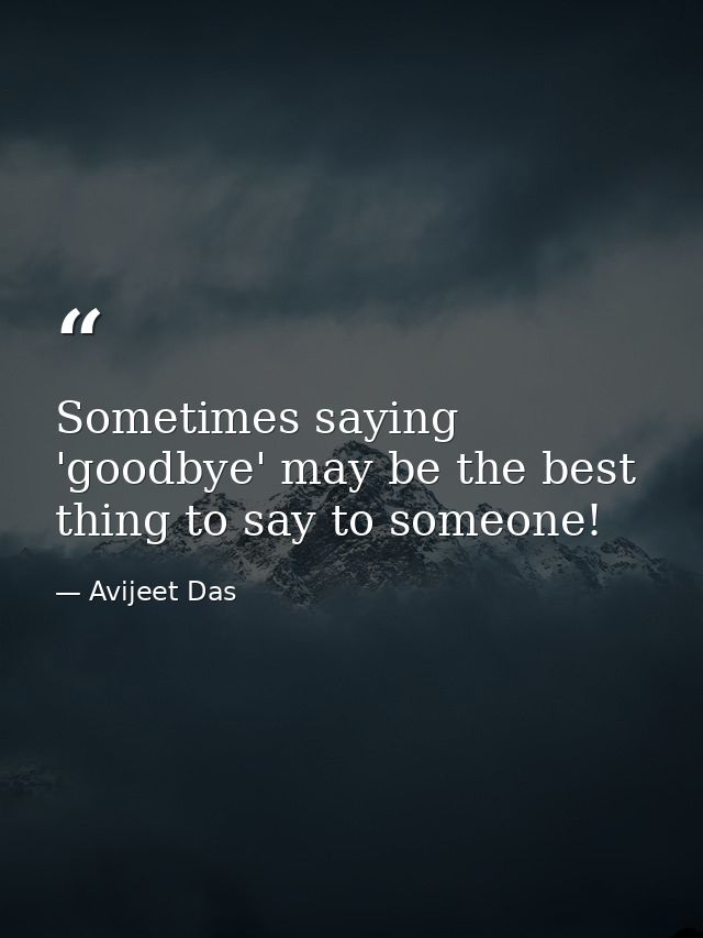 Sometimes saying 'goodbye' may be the best thing to say to someone! — Avijeet Das