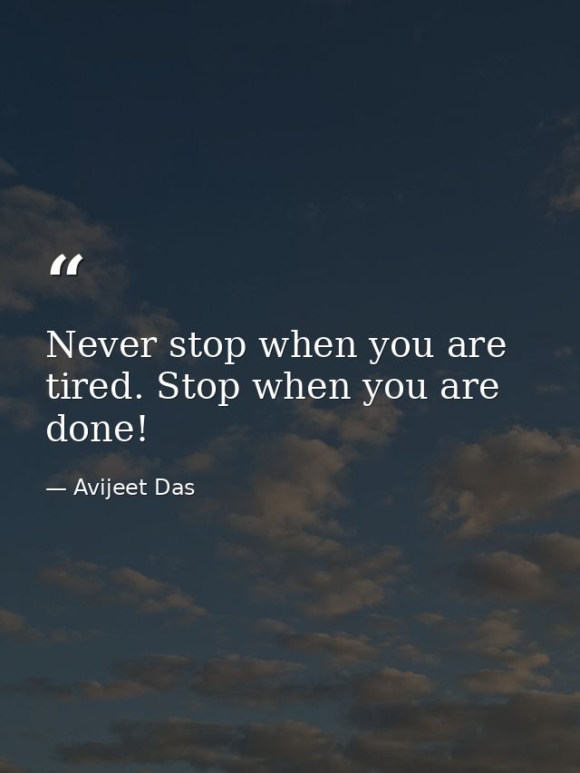 Never stop when you are tired. Stop when you are done! — Avijeet Das