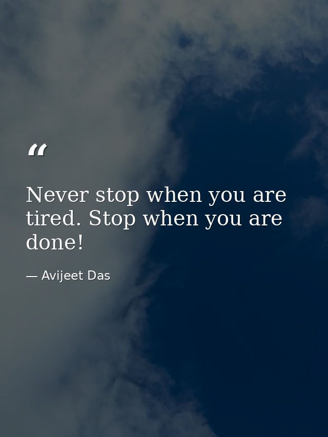 Never stop when you are tired. Stop when you are done! — Avijeet Das