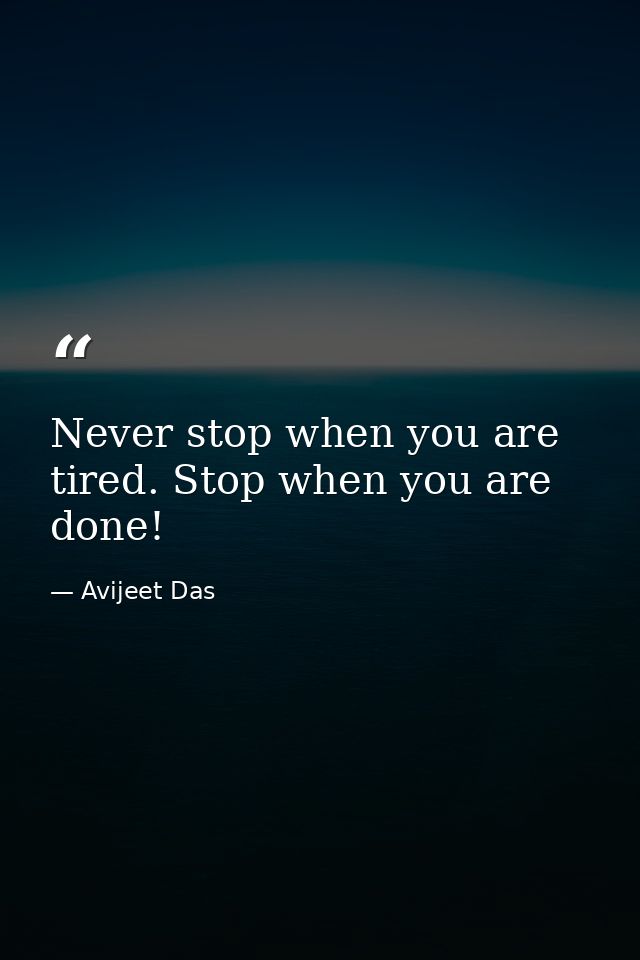 Never stop when you are tired. Stop when you are done! — Avijeet Das