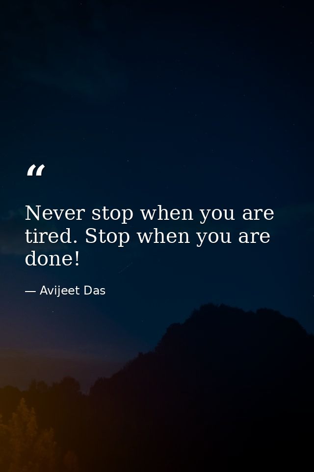 Never stop when you are tired. Stop when you are done! — Avijeet Das