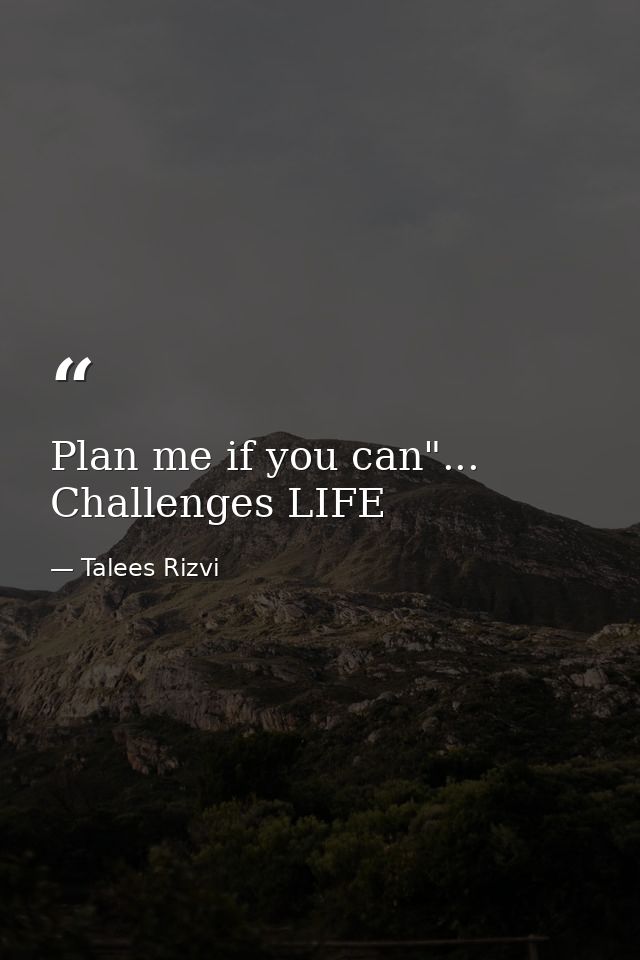 Plan me if you can"... Challenges LIFE — Talees Rizvi