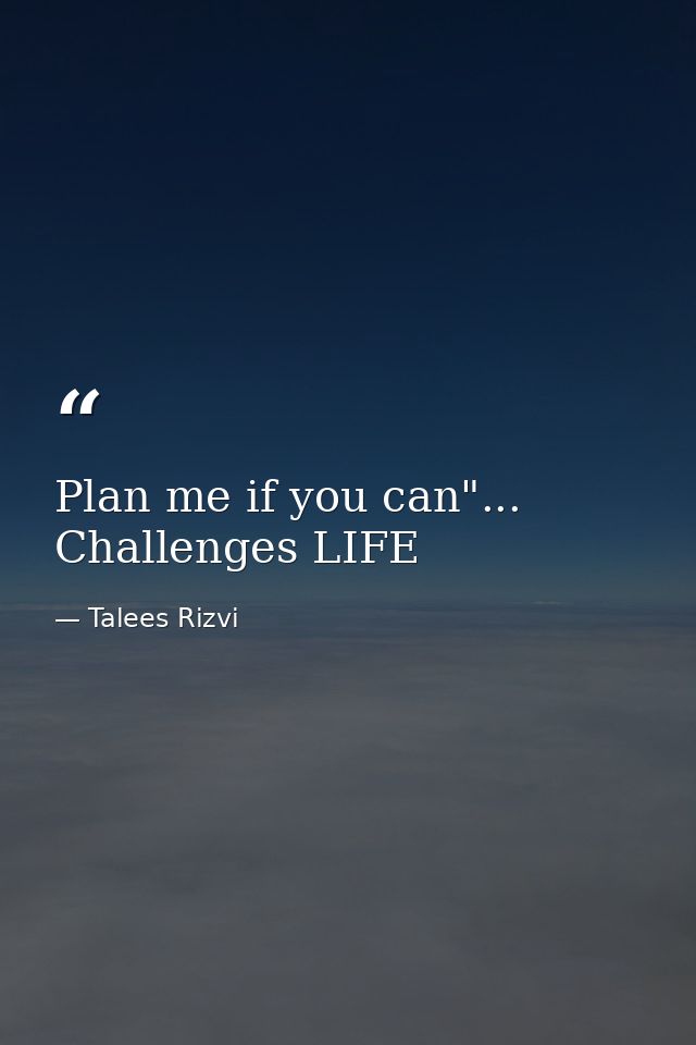Plan me if you can"... Challenges LIFE — Talees Rizvi