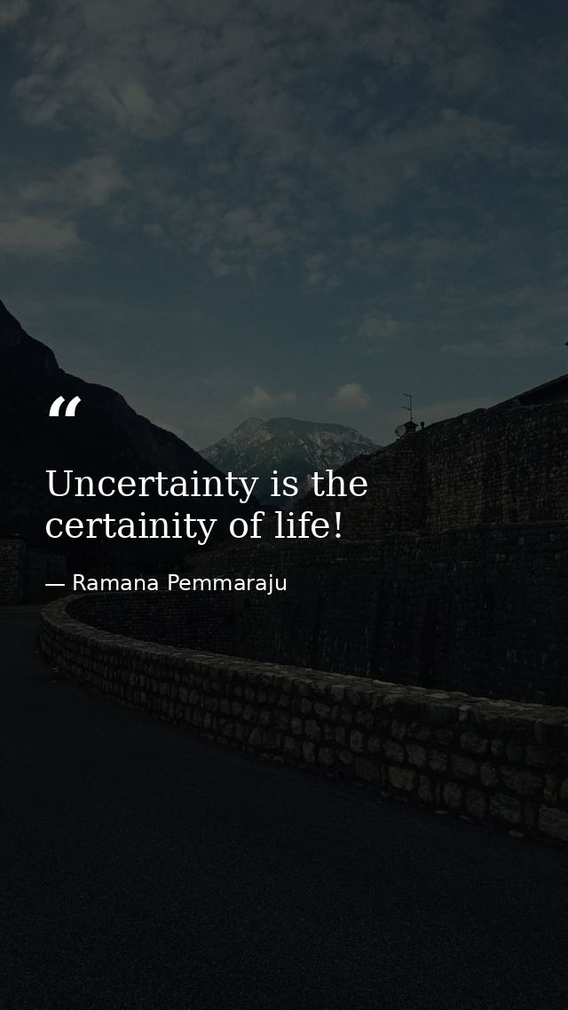 Uncertainty is the certainity of life! — Ramana Pemmaraju