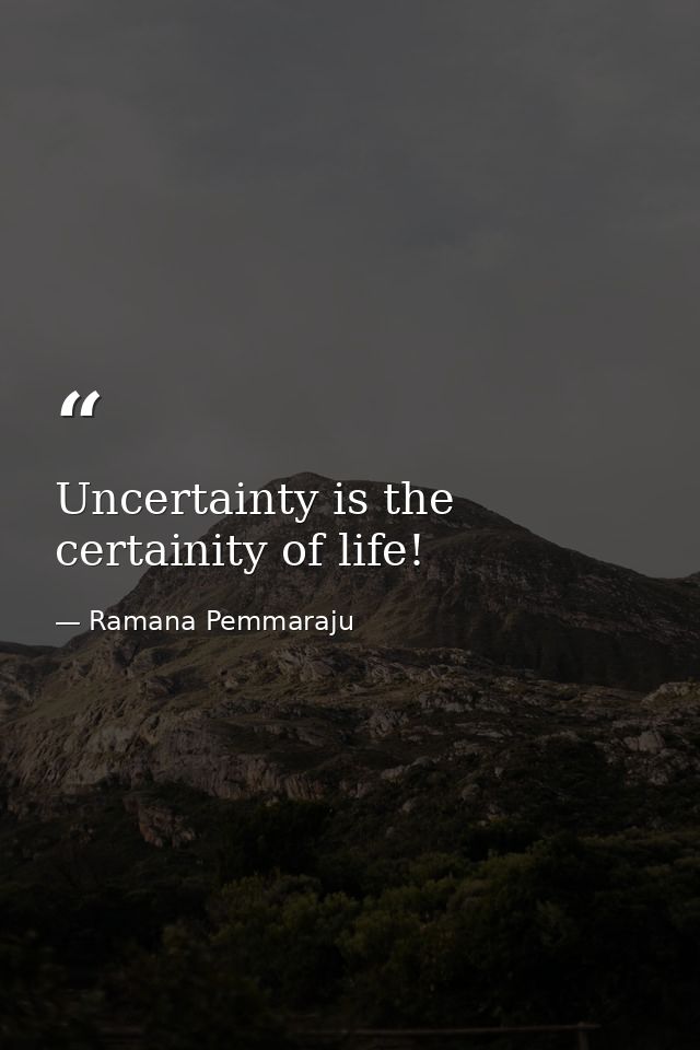 Uncertainty is the certainity of life! — Ramana Pemmaraju