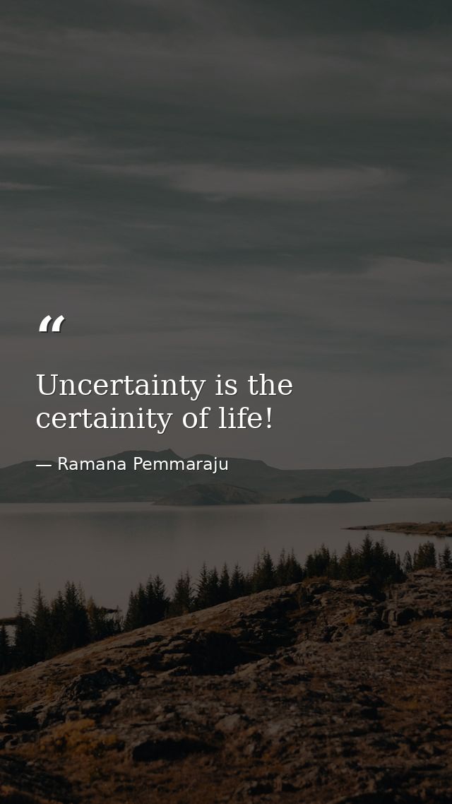 Uncertainty is the certainity of life! — Ramana Pemmaraju