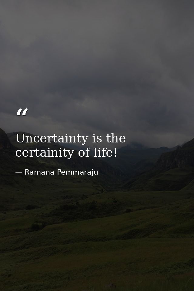 Uncertainty is the certainity of life! — Ramana Pemmaraju