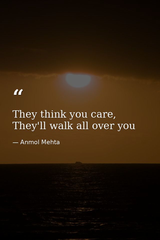 They think you care, They'll walk all over you — Anmol Mehta