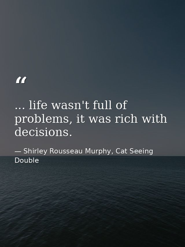... life wasn't full of problems, it was rich with decisions. — Shirley Rousseau Murphy, Cat Seeing Double