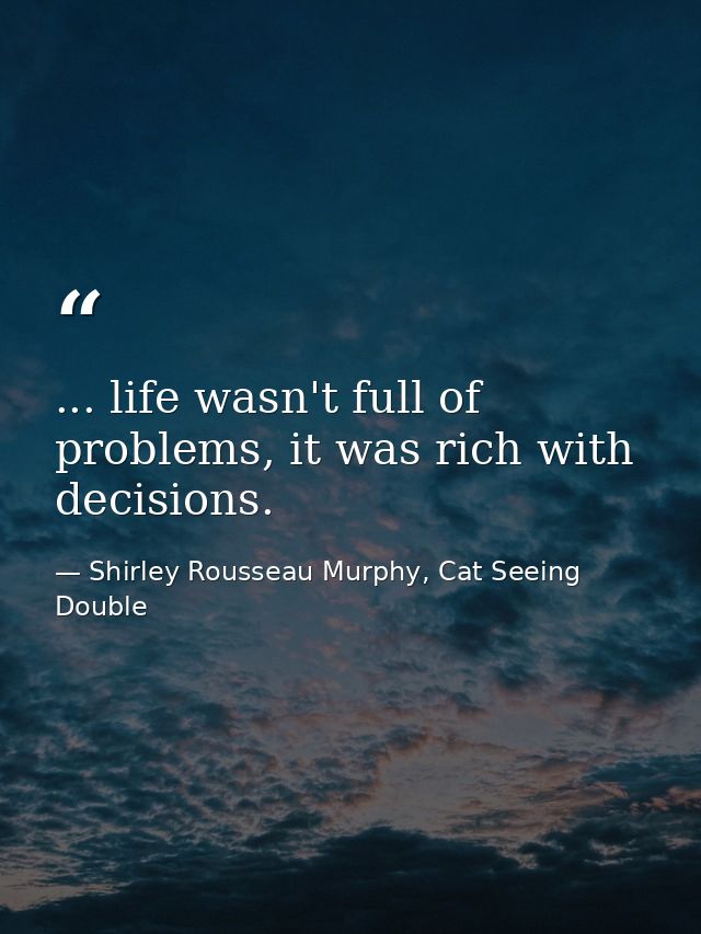 ... life wasn't full of problems, it was rich with decisions. — Shirley Rousseau Murphy, Cat Seeing Double