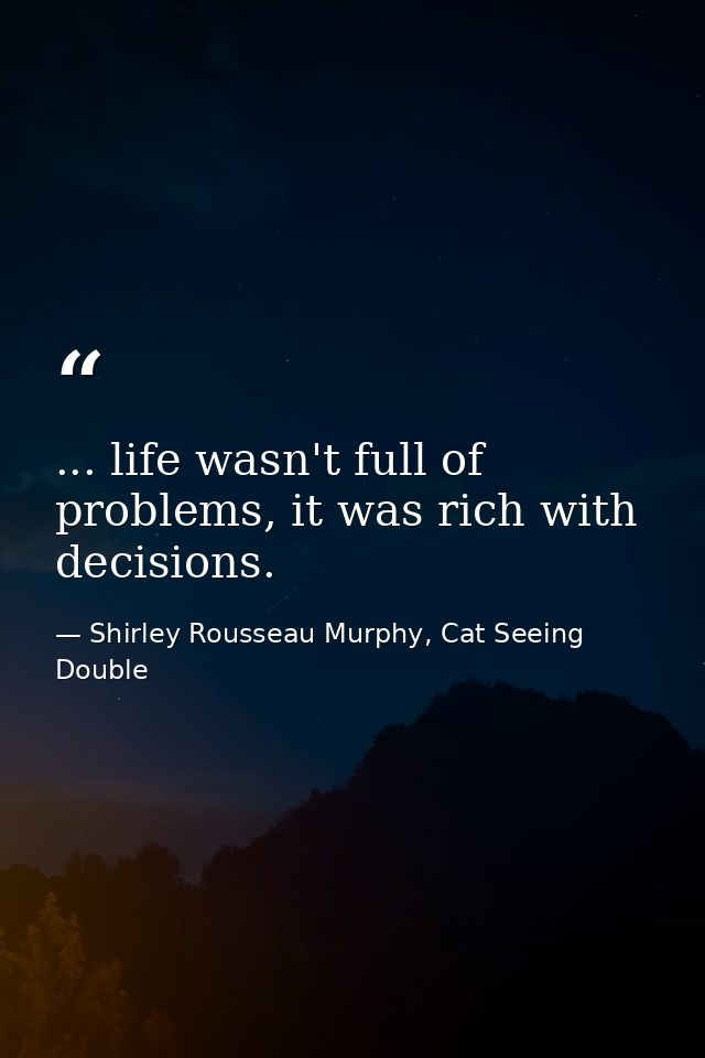 ... life wasn't full of problems, it was rich with decisions. — Shirley Rousseau Murphy, Cat Seeing Double
