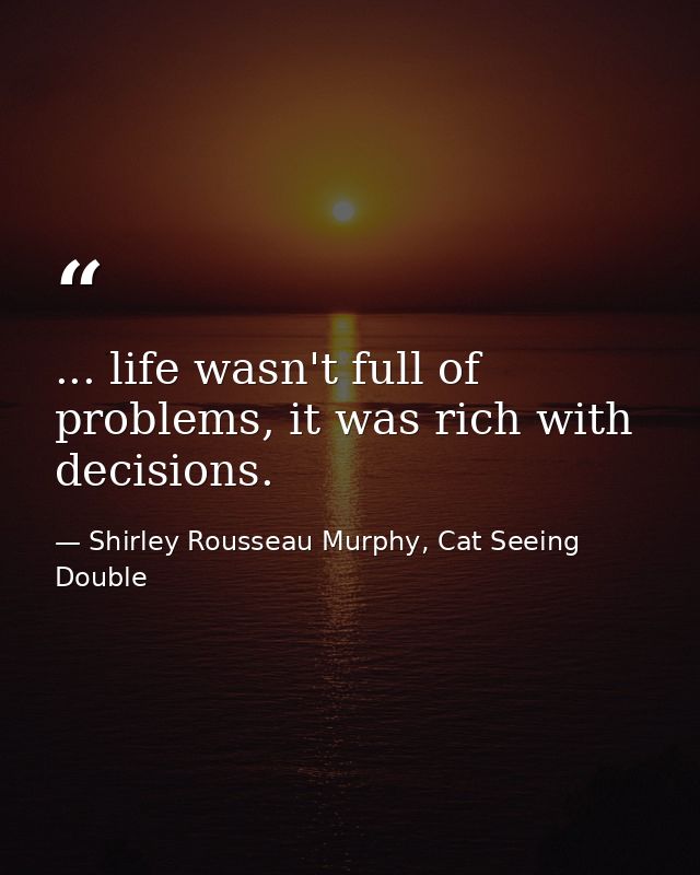... life wasn't full of problems, it was rich with decisions. — Shirley Rousseau Murphy, Cat Seeing Double