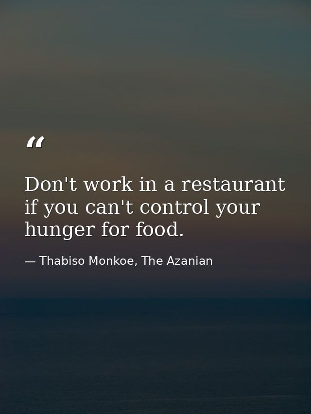 Don't work in a restaurant if you can't control your hunger for food. — Thabiso Monkoe, The Azanian