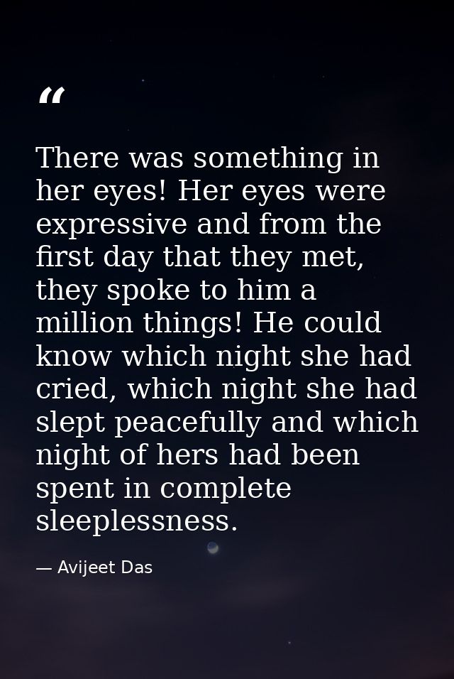 There was something in her eyes! Her eyes were expressive and from the first day that they met, they spoke to him a mill — Avijeet Das