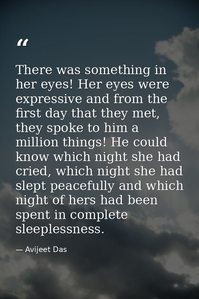 There was something in her eyes! Her eyes were expressive and from the first day that they met, they spoke to him a mill — Avijeet Das