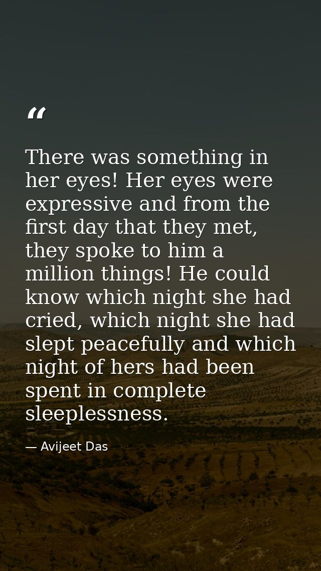 There was something in her eyes! Her eyes were expressive and from the first day that they met, they spoke to him a mill — Avijeet Das