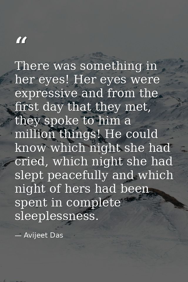 There was something in her eyes! Her eyes were expressive and from the first day that they met, they spoke to him a mill — Avijeet Das