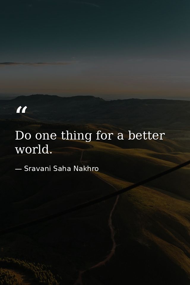 Do one thing for a better world. — Sravani Saha Nakhro