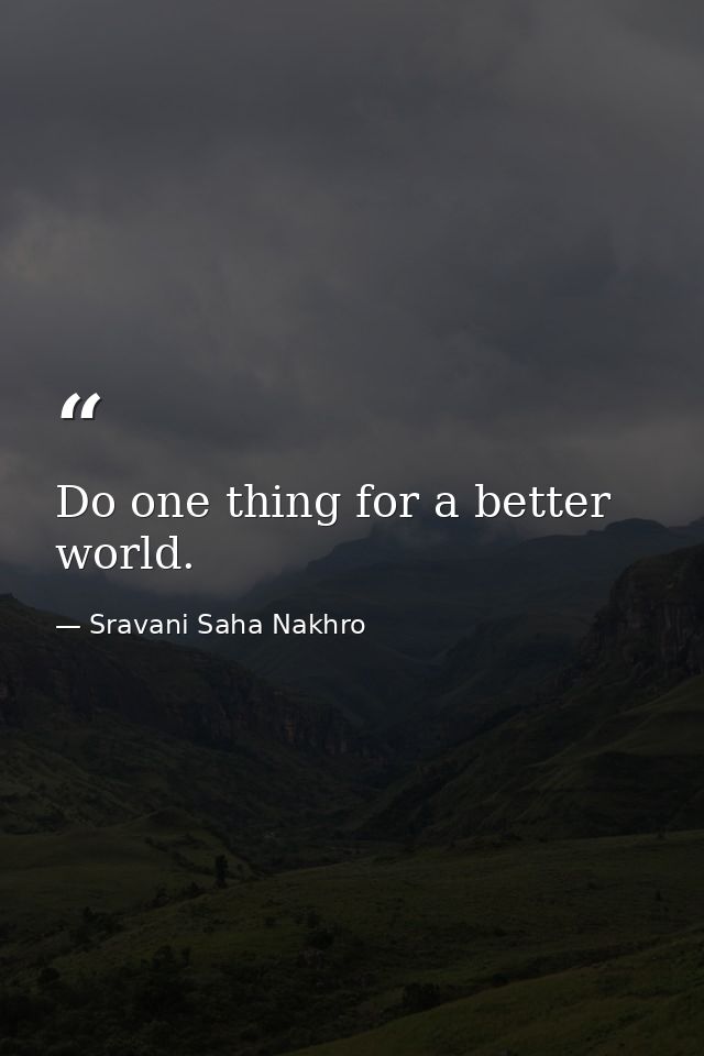 Do one thing for a better world. — Sravani Saha Nakhro