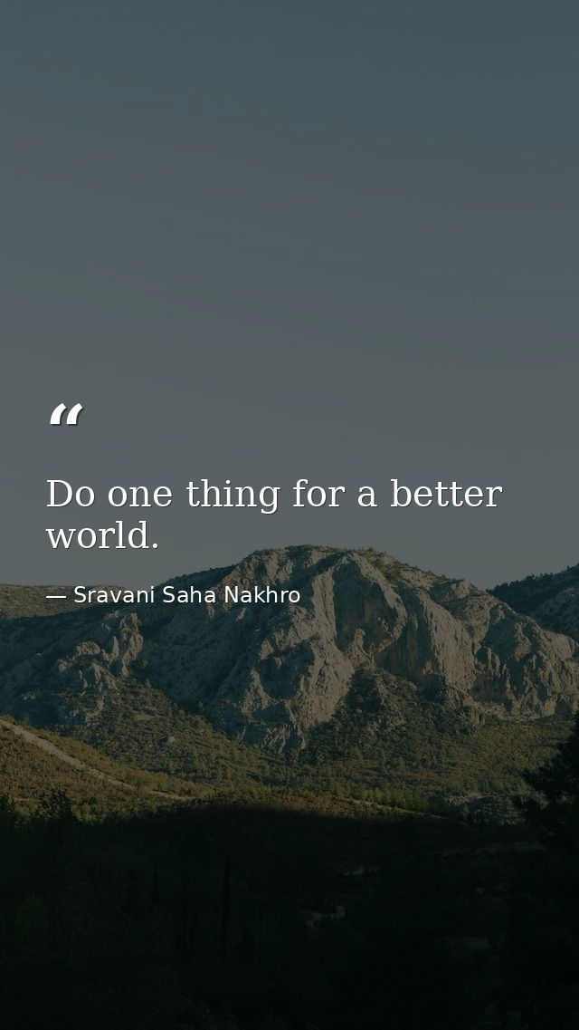 Do one thing for a better world. — Sravani Saha Nakhro