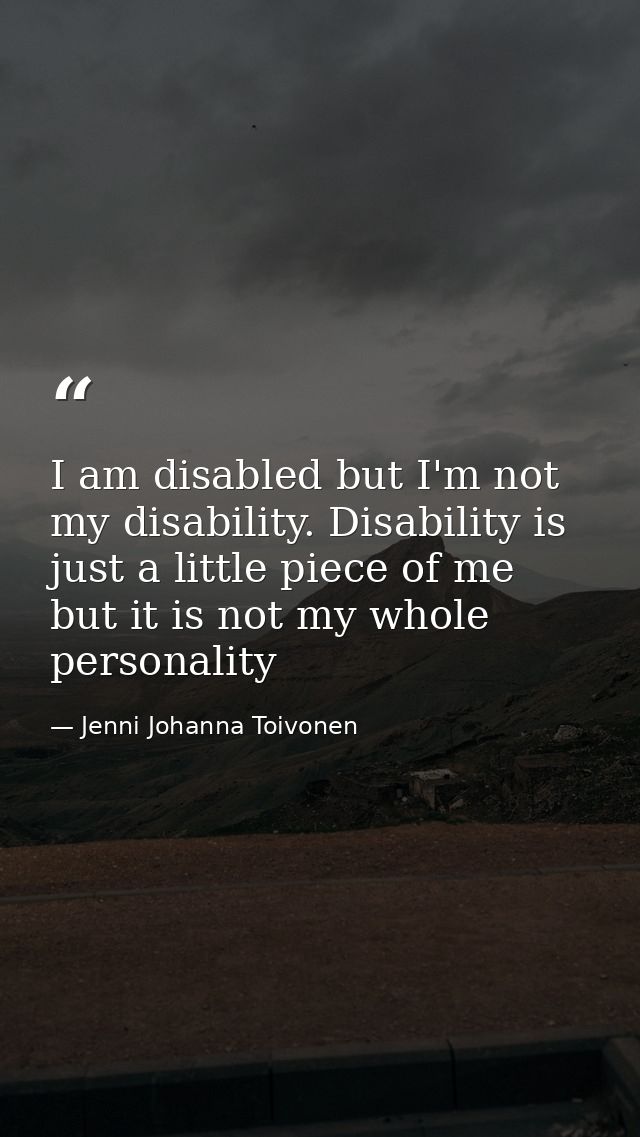 I am disabled but I'm not my disability. Disability is just a little piece of me but it is not my whole personality — Jenni Johanna Toivonen