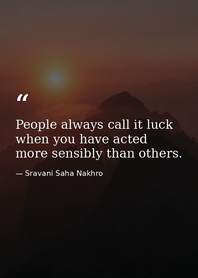 People always call it luck when you have acted more sensibly than others. — Sravani Saha Nakhro