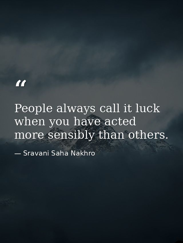 People always call it luck when you have acted more sensibly than others. — Sravani Saha Nakhro