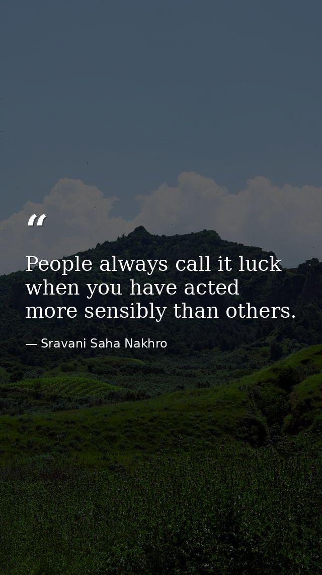 People always call it luck when you have acted more sensibly than others. — Sravani Saha Nakhro