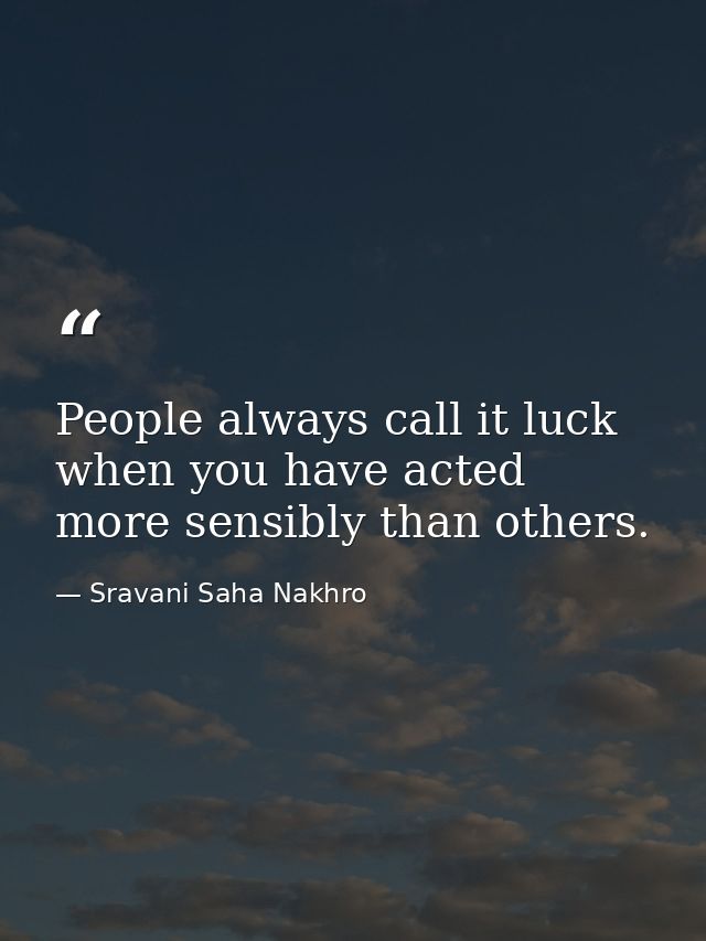 People always call it luck when you have acted more sensibly than others. — Sravani Saha Nakhro