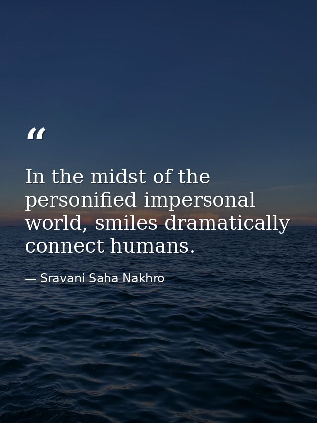 In the midst of the personified impersonal world, smiles dramatically connect humans. — Sravani Saha Nakhro