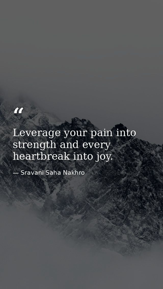 Leverage your pain into strength and every heartbreak into joy. — Sravani Saha Nakhro